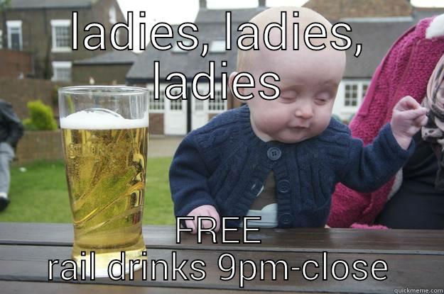 LADIES, LADIES, LADIES FREE RAIL DRINKS 9PM-CLOSE drunk baby