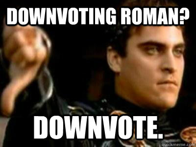 Downvoting roman? Downvote.  Downvoting Roman
