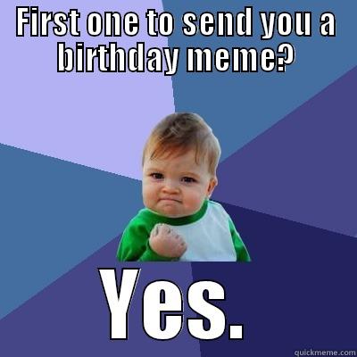 FIRST ONE TO SEND YOU A BIRTHDAY MEME? YES. Success Kid