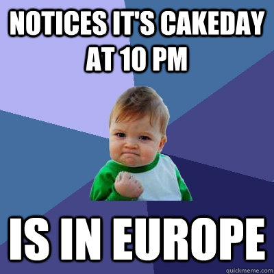 Notices it's cakeday at 10 Pm Is in Europe  Success Kid