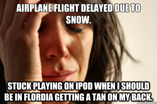 Airplane flight delayed due to snow. Stuck playing on ipod when i should be in flordia getting a tan on my back.  First World Problems