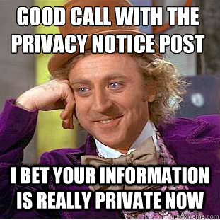 good call with the privacy notice post I bet your information is really private now  Condescending Wonka