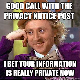 good call with the privacy notice post I bet your information is really private now - good call with the privacy notice post I bet your information is really private now  Condescending Wonka