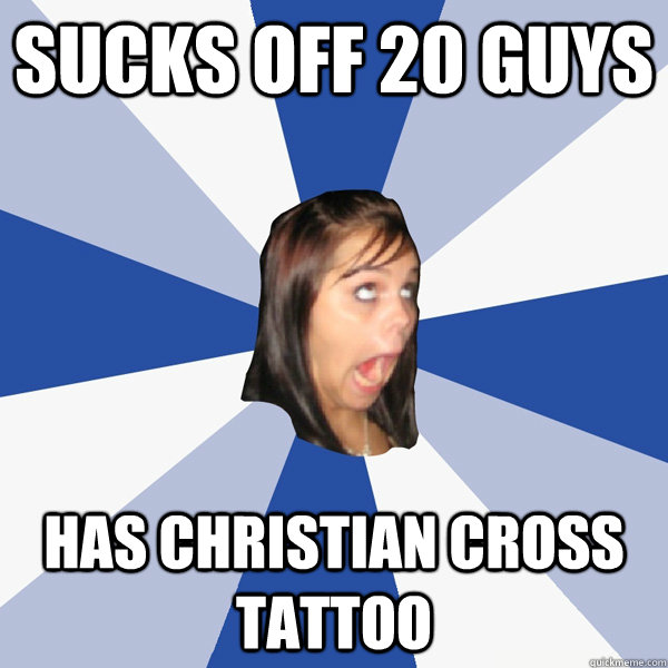Sucks off 20 guys Has christian cross tattoo  Annoying Facebook Girl