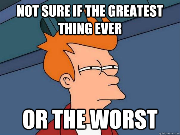 Not sure if the greatest thing ever Or the worst  Futurama Fry