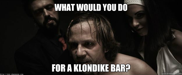 what would you do for a klondike bar? - what would you do for a klondike bar?  Misc
