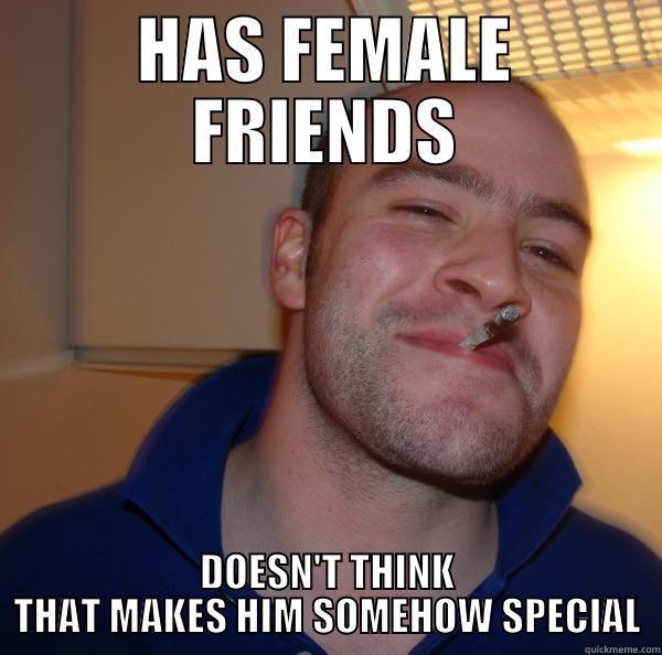 HAS FEMALE FRIENDS DOESN'T THINK THAT MAKES HIM SOMEHOW SPECIAL Good Guy Greg 