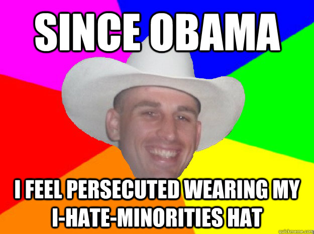 since obama i feel persecuted wearing my i-hate-minorities hat  