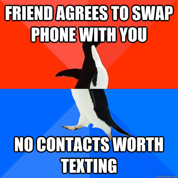 Friend agrees to swap phone with you no contacts worth texting  Socially Awesome Awkward Penguin
