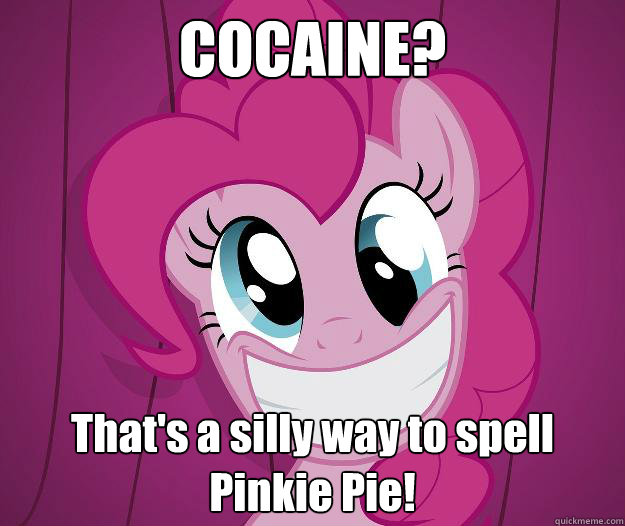 COCAINE? That's a silly way to spell Pinkie Pie!  PINKIE PIE SAW PORN