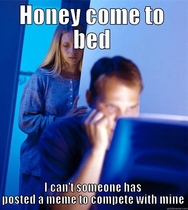 HONEY COME TO BED I CAN'T SOMEONE HAS POSTED A MEME TO COMPETE WITH MINE Redditors Wife