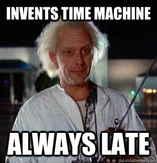Invents Time Machine Always late - Invents Time Machine Always late  Scumbag Doc Brown