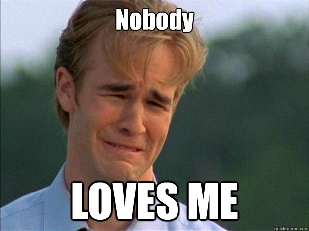 Nobody  LOVES ME  Dawson Sad
