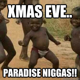 Xmas eve.. Paradise Niggas!!  Its friday niggas