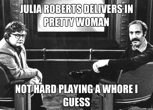 Julia Roberts delivers in Pretty Woman Not hard playing a whore I guess  