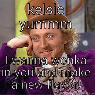KELSIE YUMMM I WANNA WONKA IN YOU AND MAKE A NEW FLAVOR! Condescending Wonka