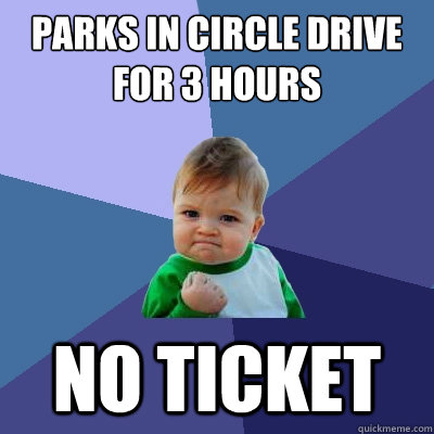 parks in circle drive for 3 hours no ticket  Success Kid