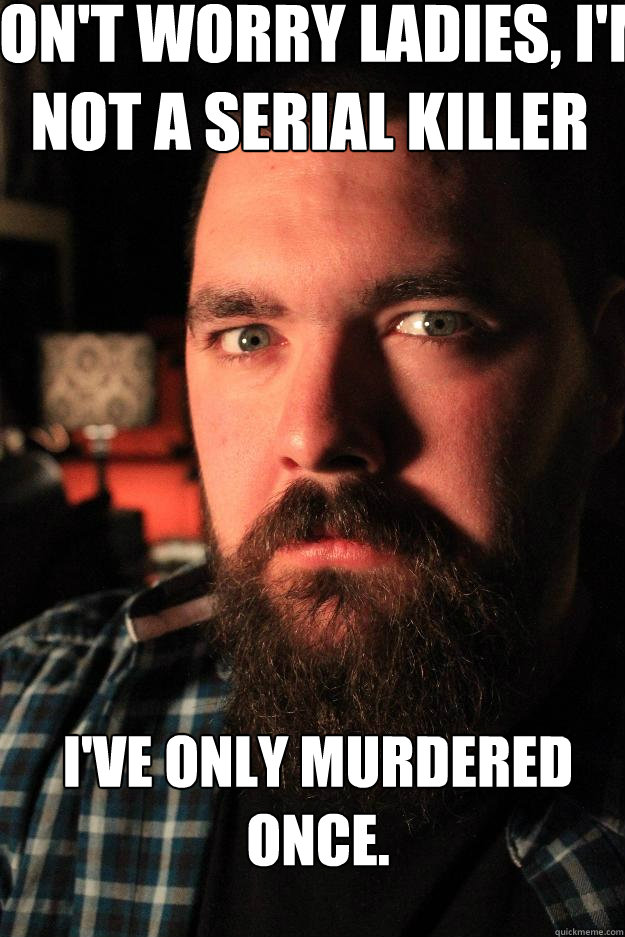 Don't worry ladies, I'm not a serial killer i've only murdered once.   Dating Site Murderer