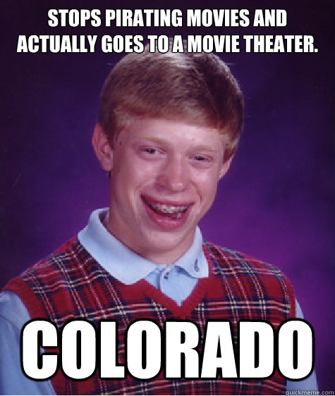 Stops pirating movies and actually goes to a movie theater. COLORADO  Bad Luck Brian