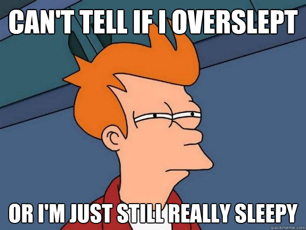 Can't tell if I overslept or I'm just still really sleepy  Futurama Fry