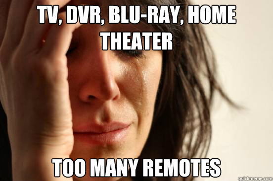 TV, DVR, BLU-RAY, HOME THEATER TOO MANY REMOTES - TV, DVR, BLU-RAY, HOME THEATER TOO MANY REMOTES  First World Problems