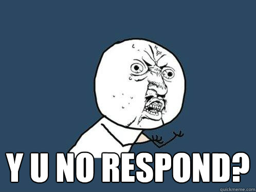  y u no respond?  Y U No