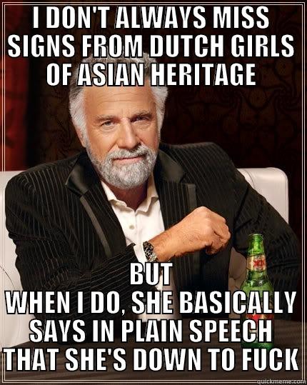 I DON'T ALWAYS MISS SIGNS FROM DUTCH GIRLS OF ASIAN HERITAGE BUT WHEN I DO, SHE BASICALLY SAYS IN PLAIN SPEECH THAT SHE'S DOWN TO FUCK The Most Interesting Man In The World