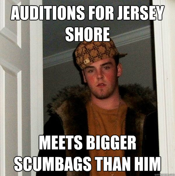 auditions for jersey shore meets bigger scumbags than him  Scumbag Steve