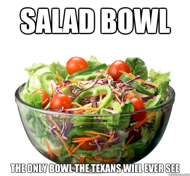 salad bowl the only bowl the texans will ever see  