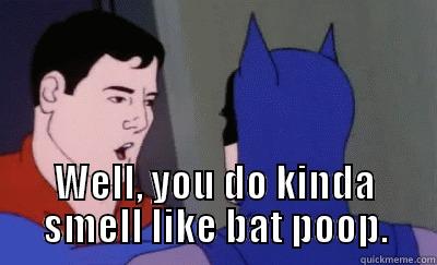 bat poop -  WELL, YOU DO KINDA SMELL LIKE BAT POOP. Misc