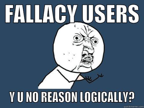  FALLACY USERS   Y U NO REASON LOGICALLY? Y U No