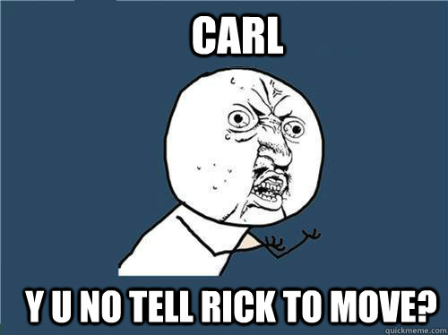 Carl y u no tell rick to move? - Carl y u no tell rick to move?  Why you no