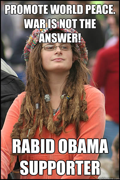 Promote world peace. War is not the answer! Rabid obama Supporter  Bad Argument Hippie