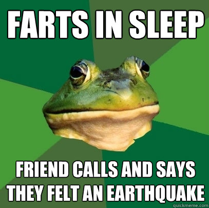 Farts in sleep Friend calls and says they felt an earthquake  Foul Bachelor Frog