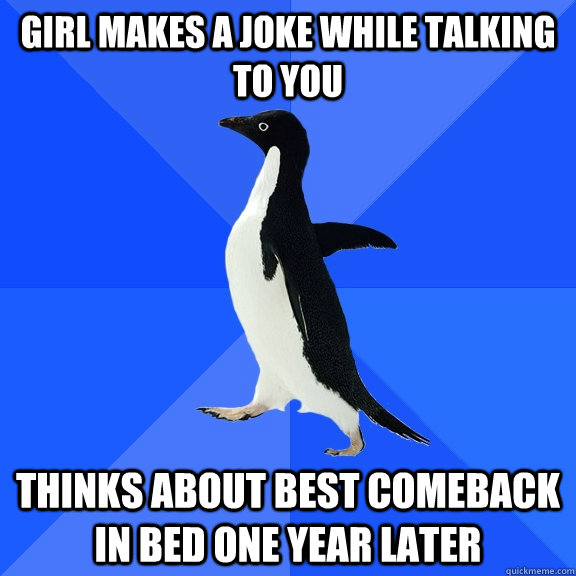 Girl makes a joke while talking to you Thinks about best comeback in bed one year later  Socially Awkward Penguin