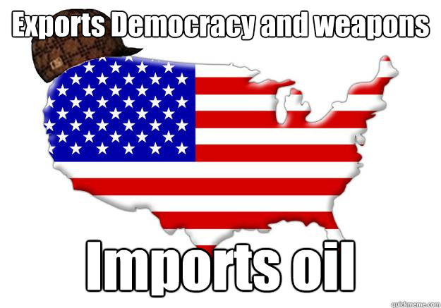 Exports Democracy and weapons Imports oil - Exports Democracy and weapons Imports oil  Scumbag america