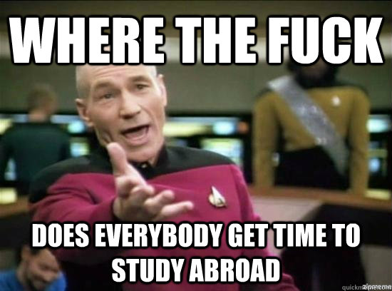 where the fuck does everybody get time to study abroad  Annoyed Picard HD
