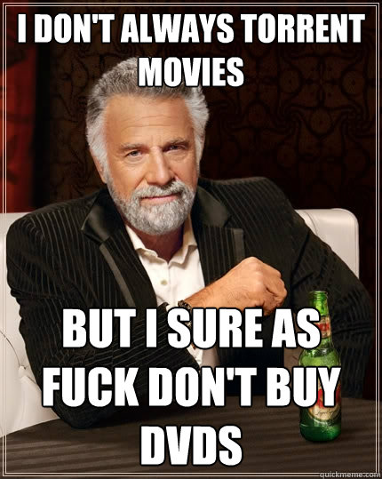 i don't always torrent movies but i sure as fuck don't buy dvds  The Most Interesting Man In The World