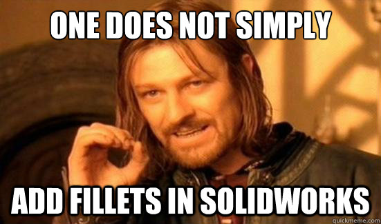 One Does Not Simply add fillets in Solidworks - One Does Not Simply add fillets in Solidworks  Boromir