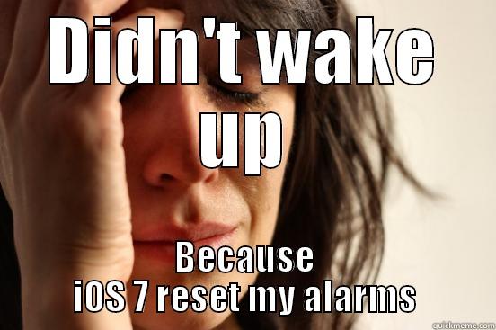 DIDN'T WAKE UP BECAUSE IOS 7 RESET MY ALARMS First World Problems