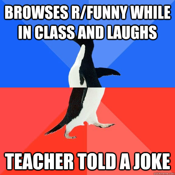 Browses R/funny while in class and laughs Teacher told a joke  Socially Awkward Awesome Penguin