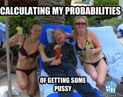 Calculating my probabilities of getting some pussy - Calculating my probabilities of getting some pussy  Pimp Stephen Hawking