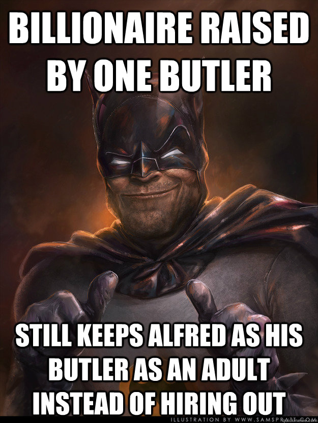 billionaire raised by one butler still keeps alfred as his butler as an adult instead of hiring out  Scumbag Batman