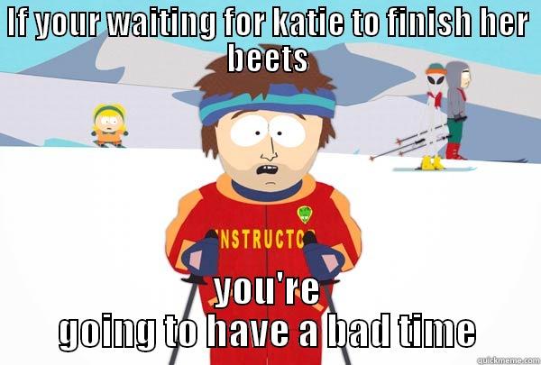 IF YOUR WAITING FOR KATIE TO FINISH HER BEETS YOU'RE GOING TO HAVE A BAD TIME Super Cool Ski Instructor