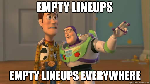 empty lineups empty lineups everywhere  Everywhere
