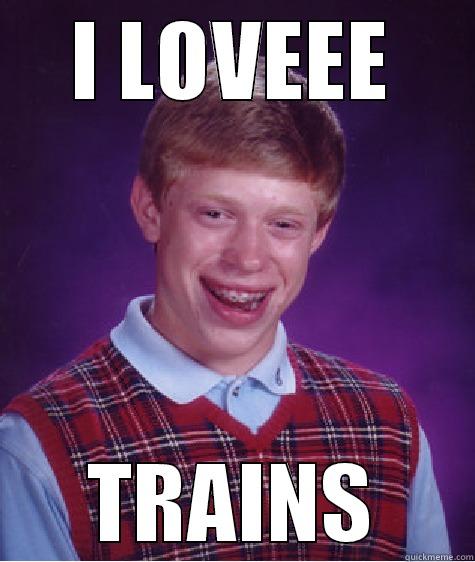 I LUVS DA TRAINS - I LOVEEE TRAINS Bad Luck Brian