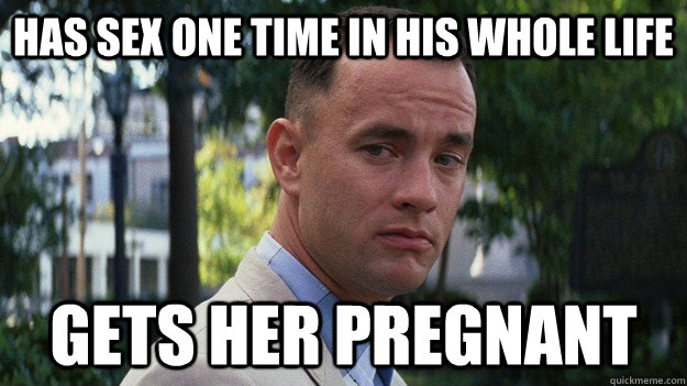 Has sex one time in his whole life gets her pregnant  