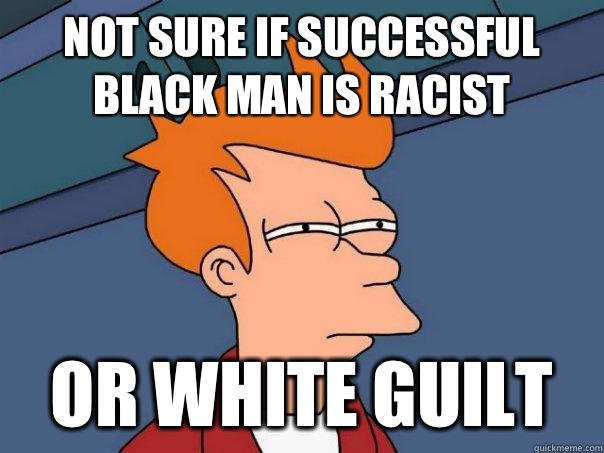 Not sure if successful black man is racist Or white guilt  Futurama Fry