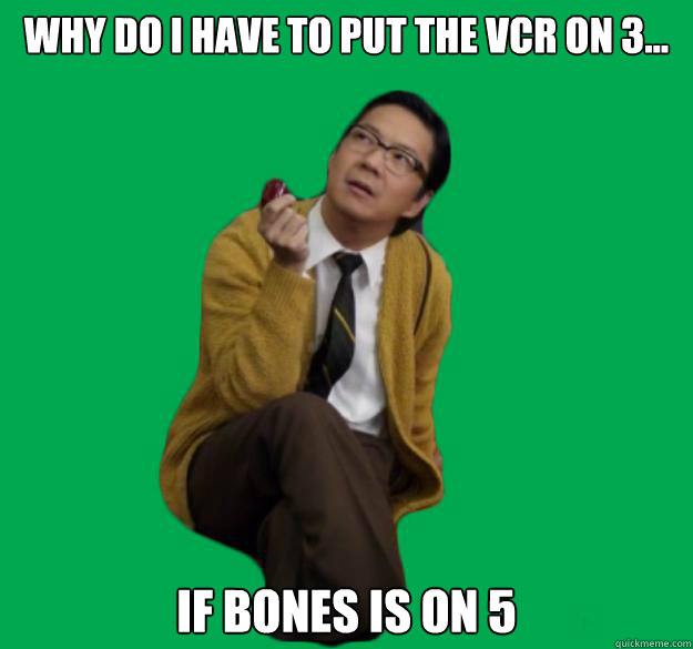 Why do I have to put the VCR on 3... If Bones is on 5  