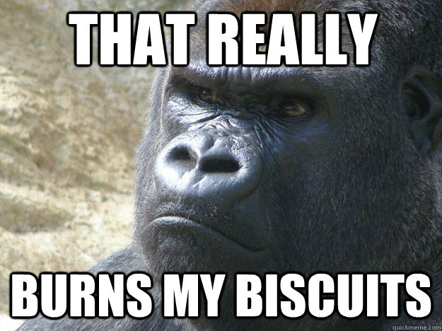 that really burns my biscuits - that really burns my biscuits  rustled gorilla